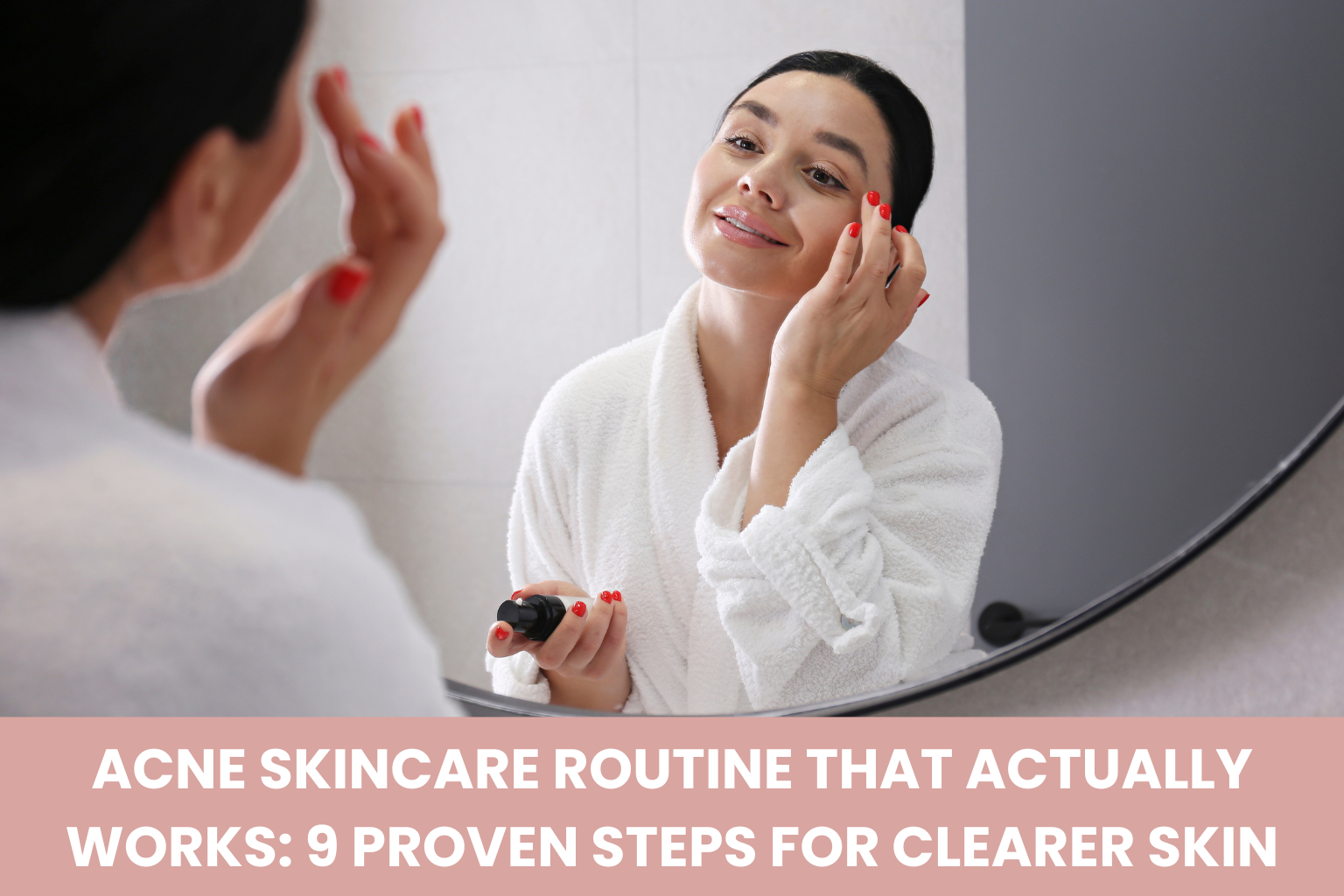 Acne Skincare Routine That Actually Works: 9 Proven Steps for Clearer Skin in 2026